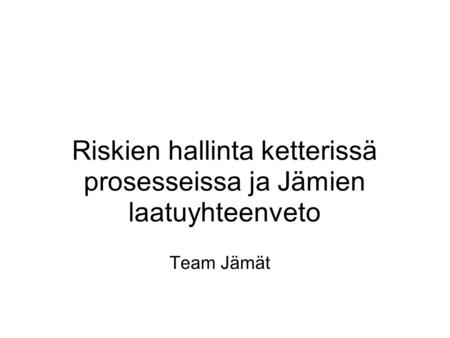 Riskien hallinta ketterissä prosesseissa ja Jämien laatuyhteenveto Team Jämät.