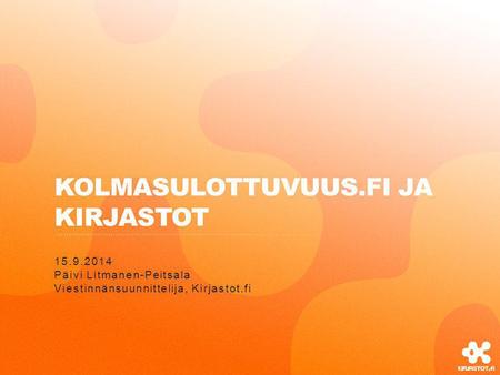 KOLMASULOTTUVUUS.FI JA KIRJASTOT 15.9.2014 Päivi Litmanen-Peitsala Viestinnänsuunnittelija, Kirjastot.fi.