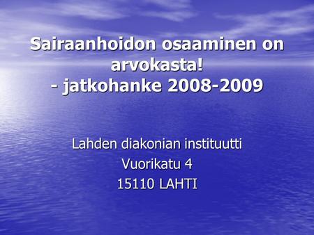 Sairaanhoidon osaaminen on arvokasta! - jatkohanke 2008-2009 Lahden diakonian instituutti Vuorikatu 4 15110 LAHTI.