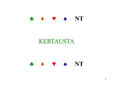 ♣♦♥♠ NT KERTAUSTA ♣♦♥♠NT 1. Oikean pelimuoto: pyritään löytämään yhteinen vähintään 8 kortin yläväri ( ♥ tai ♠ ) tasaisilla käsillä pelataan mieluummin.