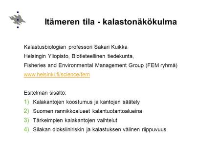 Itämeren tila - kalastonäkökulma Kalastusbiologian professori Sakari Kuikka Helsingin Yliopisto, Biotieteellinen tiedekunta, Fisheries and Environmental.