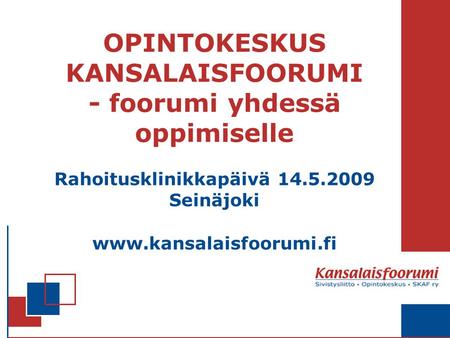 OPINTOKESKUS KANSALAISFOORUMI - foorumi yhdessä oppimiselle Rahoitusklinikkapäivä 14.5.2009 Seinäjoki www.kansalaisfoorumi.fi.