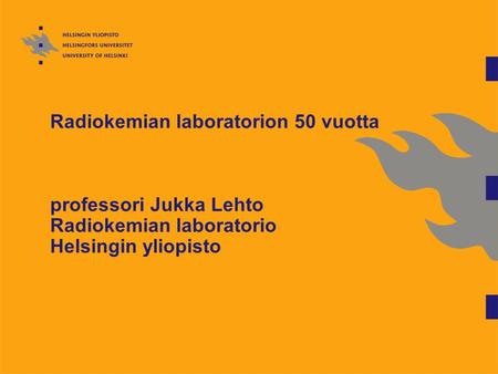 Radiokemian laboratorion 50 vuotta professori Jukka Lehto Radiokemian laboratorio Helsingin yliopisto.