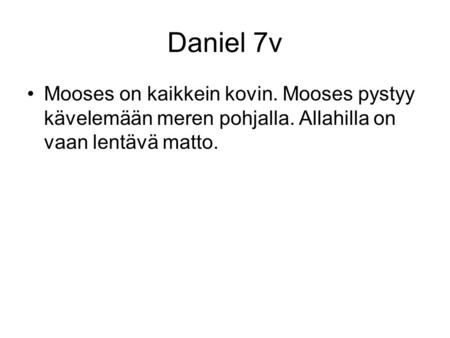 Daniel 7v Mooses on kaikkein kovin. Mooses pystyy kävelemään meren pohjalla. Allahilla on vaan lentävä matto.
