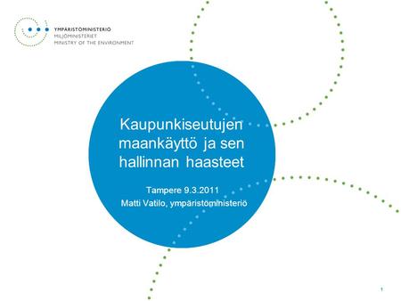 1 Kaupunkiseutujen maankäyttö ja sen hallinnan haasteet Tampere 9.3.2011 Matti Vatilo, ympäristöministeriö.