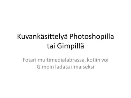 Kuvankäsittelyä Photoshopilla tai Gimpillä Fotari multimedialabrassa, kotiin voi Gimpin ladata ilmaiseksi.