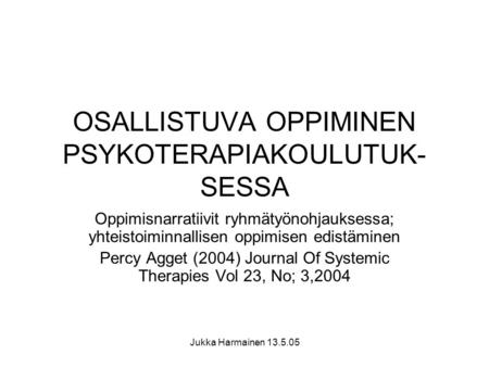 Jukka Harmainen 13.5.05 OSALLISTUVA OPPIMINEN PSYKOTERAPIAKOULUTUK- SESSA Oppimisnarratiivit ryhmätyönohjauksessa; yhteistoiminnallisen oppimisen edistäminen.