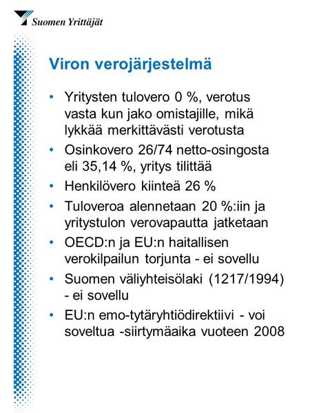 Viron verojärjestelmä Yritysten tulovero 0 %, verotus vasta kun jako omistajille, mikä lykkää merkittävästi verotusta Osinkovero 26/74 netto-osingosta.