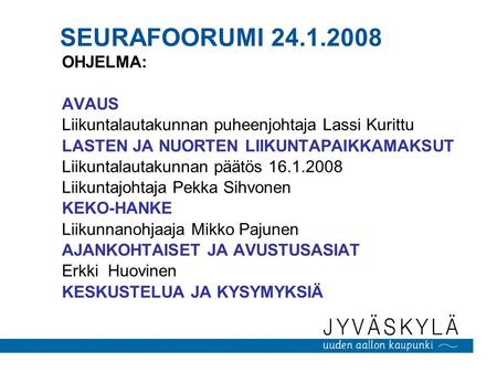 SEURAFOORUMI 24.1.2008 OHJELMA: AVAUS Liikuntalautakunnan puheenjohtaja Lassi Kurittu LASTEN JA NUORTEN LIIKUNTAPAIKKAMAKSUT Liikuntalautakunnan päätös.