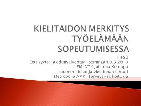 FIPSU Eettisyyttä ja edunvalvontaa -seminaari 3.3.2010 FM, VTK Johanna Komppa suomen kielen ja viestinnän lehtori Metropolia AMK, Terveys- ja hoitoala.