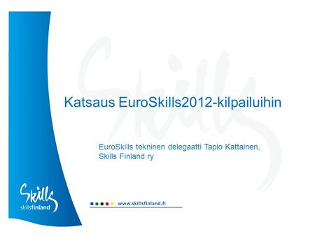 Katsaus EuroSkills2012-kilpailuihin EuroSkills tekninen delegaatti Tapio Kattainen, Skills Finland ry.