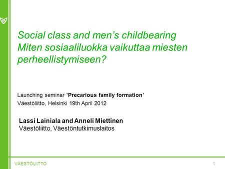 Social class and men’s childbearing Miten sosiaaliluokka vaikuttaa miesten perheellistymiseen? VÄESTÖLIITTO 1 Launching seminar ’Precarious family formation’