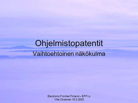 Electronic Frontier Finland – EFFI ry Ville Oksanen 18.3.2003 Ohjelmistopatentit Vaihtoehtoinen näkökulma.