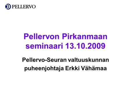 Pellervon Pirkanmaan seminaari 13.10.2009 Pellervo-Seuran valtuuskunnan puheenjohtaja Erkki Vähämaa.
