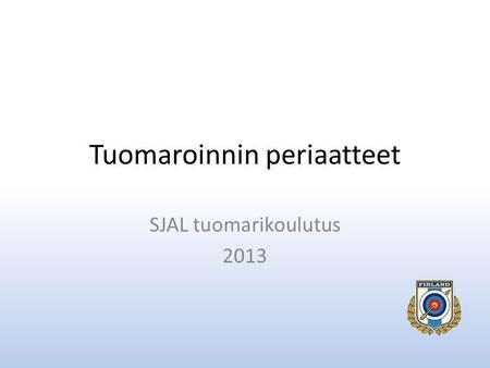 Tuomaroinnin periaatteet SJAL tuomarikoulutus 2013.