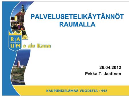 PALVELUSETELIKÄYTÄNNÖT RAUMALLA 26.04.2012 Pekka T. Jaatinen.