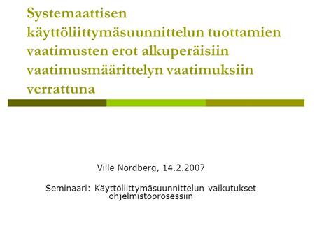Systemaattisen käyttöliittymäsuunnittelun tuottamien vaatimusten erot alkuperäisiin vaatimusmäärittelyn vaatimuksiin verrattuna Ville Nordberg, 14.2.2007.