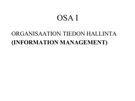 OSA I ORGANISAATION TIEDON HALLINTA (INFORMATION MANAGEMENT)