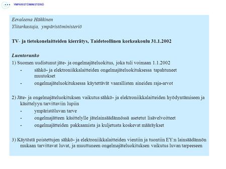Eevaleena Häkkinen Ylitarkastaja, ympäristöministeriö TV- ja tietokonelaitteiden kierrätys, Taideteollinen korkeakoulu 31.1.2002 Luentorunko 1) Suomen.