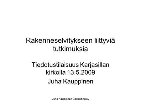 Juha Kauppinen Consulting oy Rakenneselvitykseen liittyviä tutkimuksia Tiedotustilaisuus Karjasillan kirkolla 13.5.2009 Juha Kauppinen.