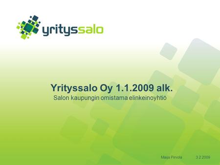 3.2.2009Maija Pirvola Yrityssalo Oy 1.1.2009 alk. Salon kaupungin omistama elinkeinoyhtiö.