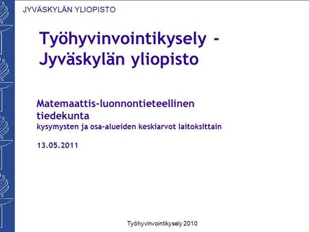 JYVÄSKYLÄN YLIOPISTO Työhyvinvointikysely - Jyväskylän yliopisto Työhyvinvointikysely 2010 Matemaattis-luonnontieteellinen tiedekunta kysymysten ja osa-alueiden.