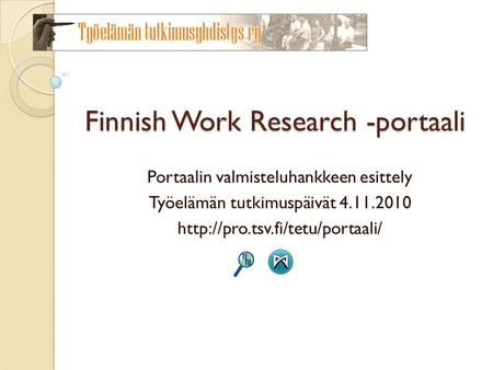 Finnish Work Research -portaali Portaalin valmisteluhankkeen esittely Työelämän tutkimuspäivät 4.11.2010