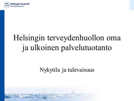 Helsingin terveydenhuollon oma ja ulkoinen palvelutuotanto Nykytila ja tulevaisuus.