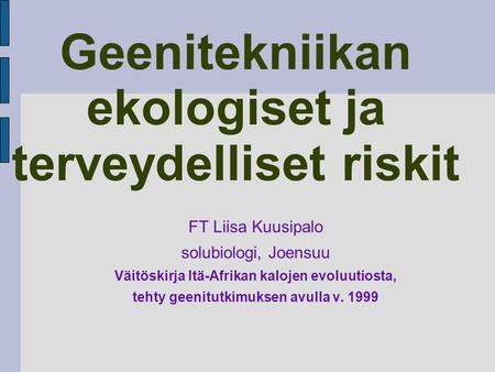 Geenitekniikan ekologiset ja terveydelliset riskit FT Liisa Kuusipalo solubiologi, Joensuu Väitöskirja Itä-Afrikan kalojen evoluutiosta, tehty geenitutkimuksen.