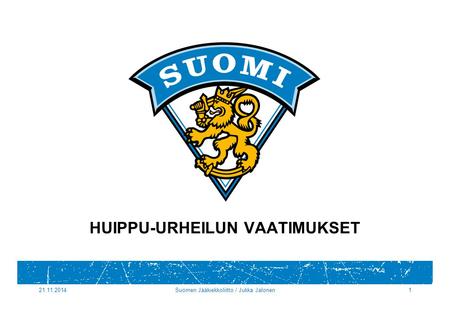 21.11.2014Suomen Jääkiekkoliitto / Jukka Jalonen1 HUIPPU-URHEILUN VAATIMUKSET.