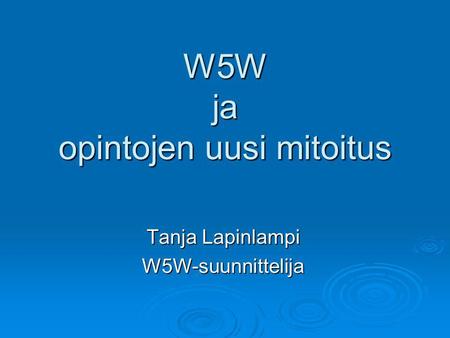 W5W ja opintojen uusi mitoitus Tanja Lapinlampi W5W-suunnittelija.