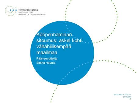 Pääneuvottelija Sirkka Haunia Kööpenhaminan sitoumus: askel kohti vähähiilisempää maailmaa Sirkka Haunia, YSO, YM 21.11.2014 1.