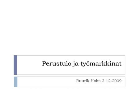 Perustulo ja työmarkkinat Ruurik Holm 2.12.2009. Työn vaihtosuhde  Työn vaihtosuhde käsitteenä viittaa työpanoksen ja työstä saatavien palkkioiden suhteeseen.