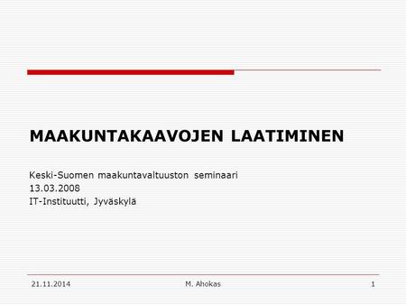 MAAKUNTAKAAVOJEN LAATIMINEN Keski-Suomen maakuntavaltuuston seminaari 13.03.2008 IT-Instituutti, Jyväskylä 21.11.20141M. Ahokas.