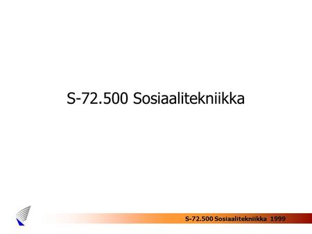 S-72.500 Sosiaalitekniikka 1999 S-72.500 Sosiaalitekniikka.