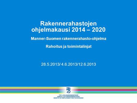 Rakennerahastojen ohjelmakausi 2014 – 2020 Manner-Suomen rakennerahasto-ohjelma Rahoitus ja toimintalinjat 28.5.2013/ 4.6.2013/12.6.2013.