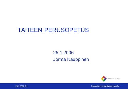 24.1.2006 TH Osaamisen ja sivistyksen asialla TAITEEN PERUSOPETUS 25.1.2006 Jorma Kauppinen.