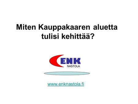Miten Kauppakaaren aluetta tulisi kehittää? www.enknastola.fi.