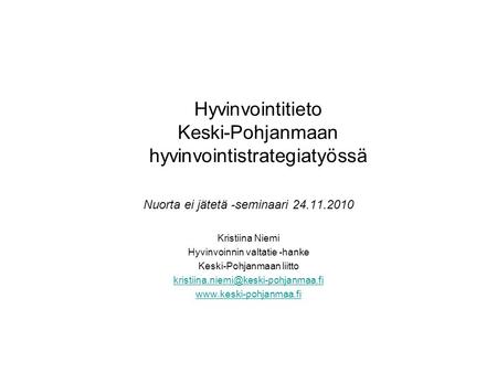 Hyvinvointitieto Keski-Pohjanmaan hyvinvointistrategiatyössä Nuorta ei jätetä -seminaari 24.11.2010 Kristiina Niemi Hyvinvoinnin valtatie -hanke Keski-Pohjanmaan.