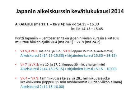 Japanin alkeiskurssin kevätlukukausi 2014 AIKATAULU (ma 13.1. – ke 9.4): ma klo 14.15 – 16.30 ke klo 14.15 – 15.45 Portti Japaniin –luentosarjan takia.