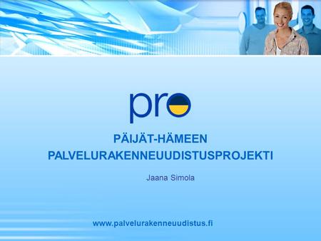 PÄIJÄT-HÄMEEN PALVELURAKENNEUUDISTUSPROJEKTI www.palvelurakenneuudistus.fi Jaana Simola.