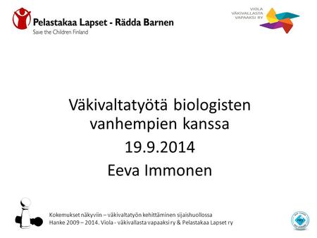 Väkivaltatyötä biologisten vanhempien kanssa 19.9.2014 Eeva Immonen Kokemukset näkyviin – väkivaltatyön kehittäminen sijaishuollossa Hanke 2009 – 2014.