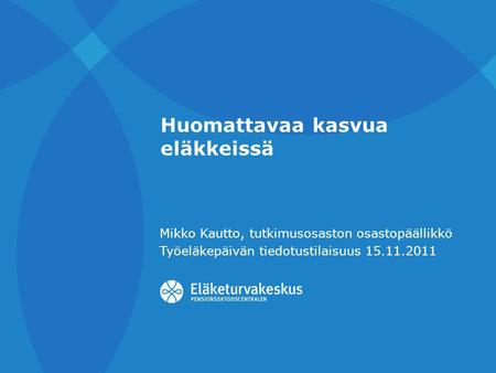 Huomattavaa kasvua eläkkeissä Mikko Kautto, tutkimusosaston osastopäällikkö Työeläkepäivän tiedotustilaisuus 15.11.2011.