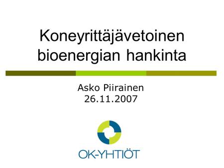 Koneyrittäjävetoinen bioenergian hankinta Asko Piirainen 26.11.2007.