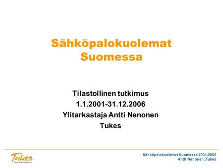 Sähköpalokuolemat Suomessa 2001-2006 Antti Nenonen, Tukes Sähköpalokuolemat Suomessa Tilastollinen tutkimus 1.1.2001-31.12.2006 Ylitarkastaja Antti Nenonen.