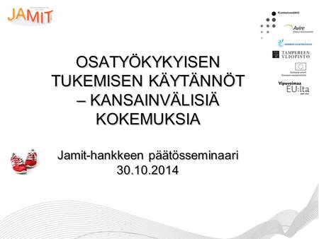 OSATYÖKYKYISEN TUKEMISEN KÄYTÄNNÖT – KANSAINVÄLISIÄ KOKEMUKSIA Jamit-hankkeen päätösseminaari 30.10.2014.