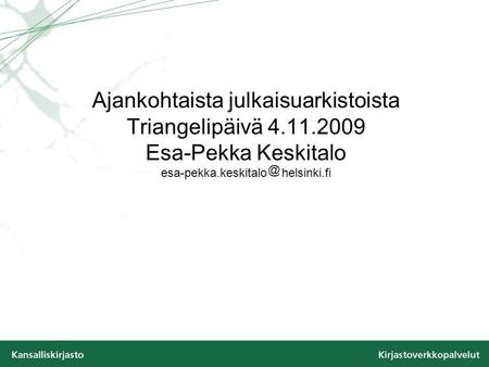 Ajankohtaista julkaisuarkistoista Triangelipäivä 4.11.2009 Esa-Pekka Keskitalo esa-pekka.keskitalo