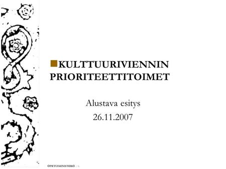 O PETUSMINISTERIÖ //1. KULTTUURIVIENNIN PRIORITEETTITOIMET Alustava esitys 26.11.2007.