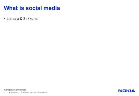Company Confidential © 2008 Nokia V1-Filename.ppt / YYYY-MM-DD / Initials 1 What is social media Lietsala & Sirkkunen.