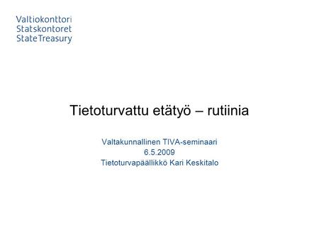 Tietoturvattu etätyö – rutiinia Valtakunnallinen TIVA-seminaari 6.5.2009 Tietoturvapäällikkö Kari Keskitalo.